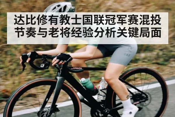 达比修有教士国联冠军赛混投节奏与老将经验分析关键局面